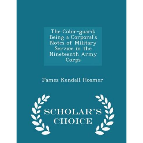 The Color-Guard: Being a Corporal''s Notes of Military Service in the Nineteenth Army Corps - Scholar''s Choice Edition Paperback