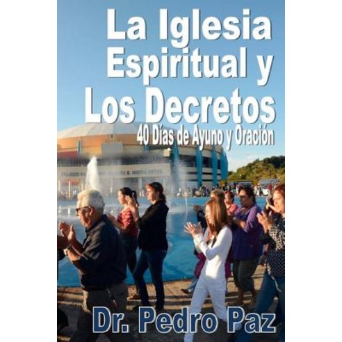 La Iglesia Espiritual y Los Decretos: 40 Dias de Ayuno y Oracion Paperback, Createspace Independent Publishing Platform