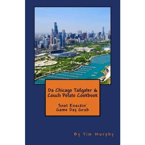 Da Chicago Tailgater & Couch Potato Cookbook: Snot Knockin'' Game Day Grub Paperback, Createspace Independent Publishing Platform
