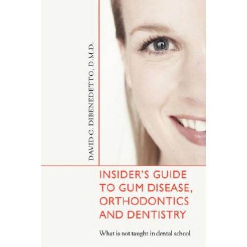 Insider''s Guide to Gum Disease Orthodontics and Dentistry: What Is Not Taught in Dental School Hardcover, iUniverse