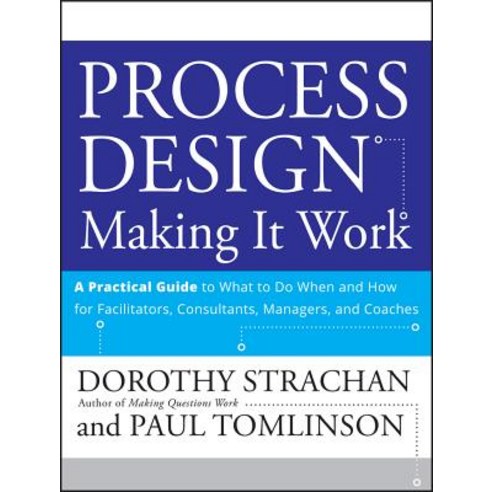 Process Design: Making It Work: A Practical Guide to What to Do When and How for Facilitators Consultants Managers and Coaches Paperback, Jossey-Bass
