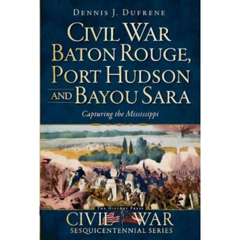 Civil War Baton Rouge Port Hudson and Bayou Sara: Capturing the Mississippi Paperback, History Press (SC)