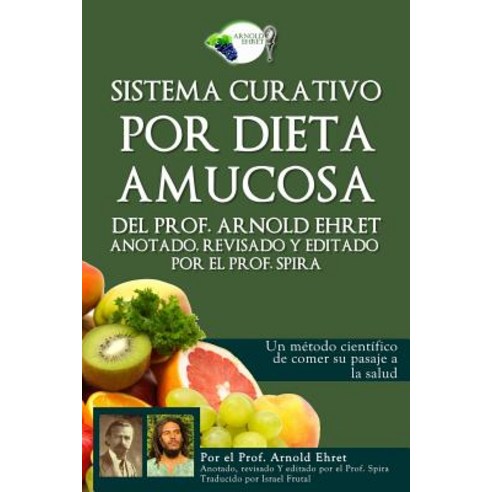 Sistema Curativo Por Dieta Amucosa del Prof. Arnold Ehret: Anotado Revisado y Editado Por El Prof. Spira Paperback, Breathair Publishing