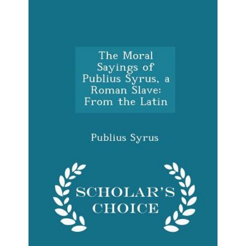 The Moral Sayings of Publius Syrus a Roman Slave: From the Latin - Scholar''s Choice Edition Paperback