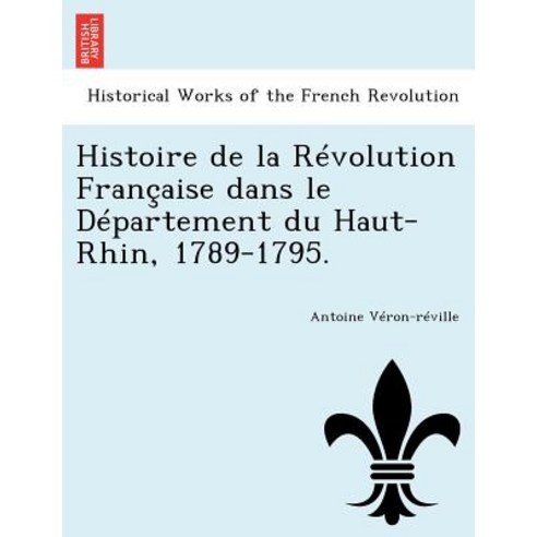 Histoire de La Revolution Francaise Dans Le Departement Du Haut-Rhin 1789-1795. Paperback, British Library, Historical Print Editions
