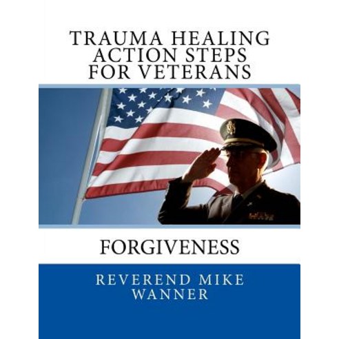 Trauma Healing Action Steps for Veterans: Forgiveness Paperback, Createspace Independent Publishing Platform
