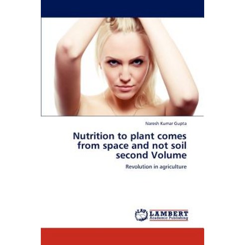 Nutrition to Plant Comes from Space and Not Soil Second Volume Paperback, LAP Lambert Academic Publishing