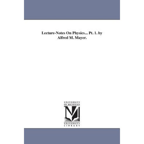 Lecture-Notes on Physics... PT. 1. by Alfred M. Mayer. Paperback, University of Michigan Library