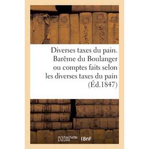 Diverses Taxes Du Pain. Bareme Du Boulanger Ou Comptes Faits Selon Les Diverses Taxes Du Pain Paperback, Hachette Livre - Bnf