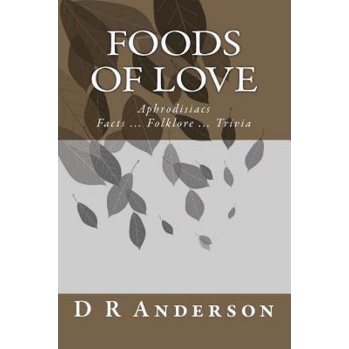 Foods of Love: Aphrodisiacs Facts ... Folklore ... Trivia Paperback, Createspace Independent Publishing Platform