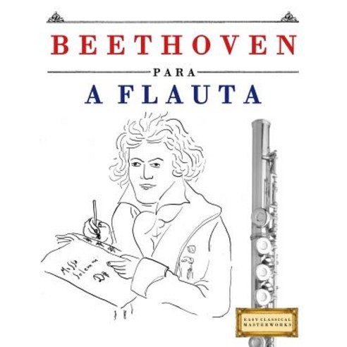 Beethoven Para a Flauta: 10 Pecas Faciles Para a Flauta Livro Para Principiantes Paperback, Createspace Independent Publishing Platform