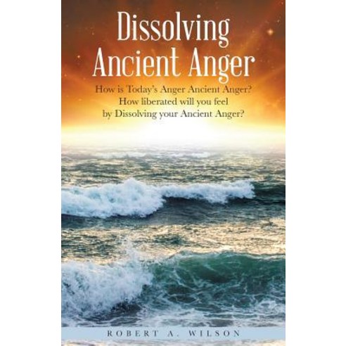 Dissolving Ancient Anger: How Is Today''s Anger Ancient Anger? How Liberated Will You Feel by Dissolving Your Ancient Anger? Paperback, Balboa Press