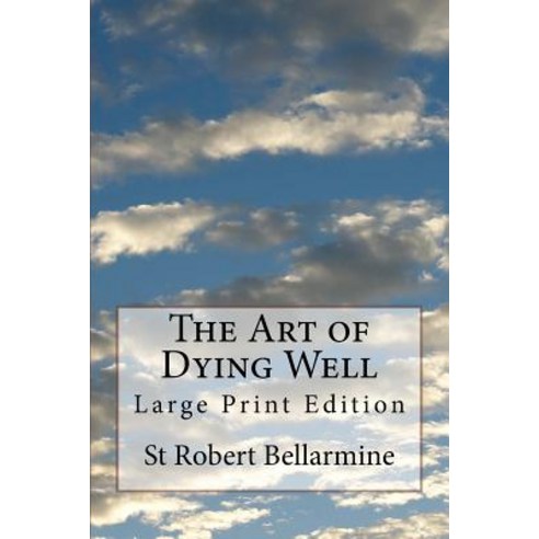 The Art of Dying Well: Large Print Edition Paperback, Createspace Independent Publishing Platform