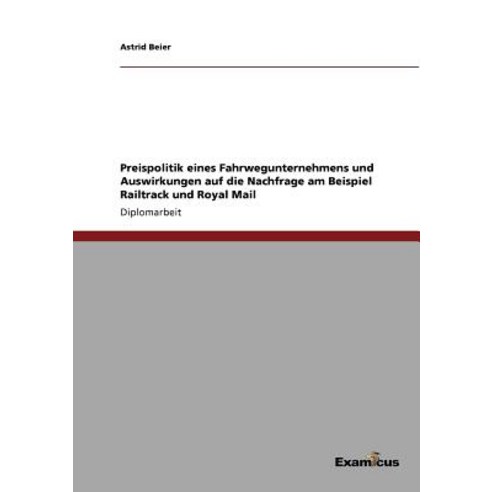 Preispolitik Eines Fahrwegunternehmens Und Auswirkungen Auf Die Nachfrage Am Beispiel Railtrack Und Royal Mail Paperback, Examicus Publishing