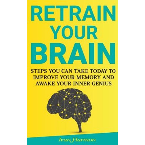 Retrain Your Brain: Steps You Can Take Today to Improve Your Memory and Awake Your Inner Genius Paperback, Createspace Independent Publishing Platform