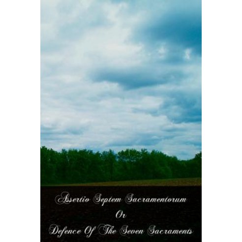 Assertio Septem Sacramentorum or Defence of the Seven Sacraments Paperback, Createspace