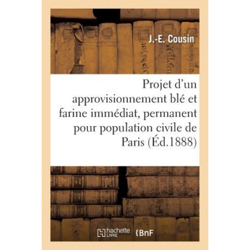 Projet D''Un Approvisionnement Ble Et Farine Immediat Et Permanent Pour La Population Civile de Paris Paperback, Hachette Livre Bnf