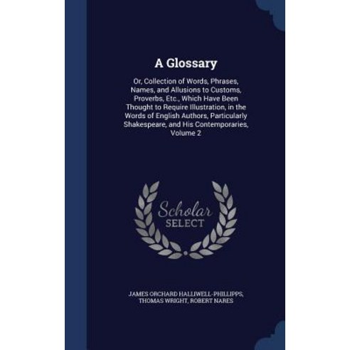 A Glossary: Or Collection of Words Phrases Names and Allusions to Customs Proverbs Etc. Which Have Been Thought to Require Hardcover, Sagwan Press