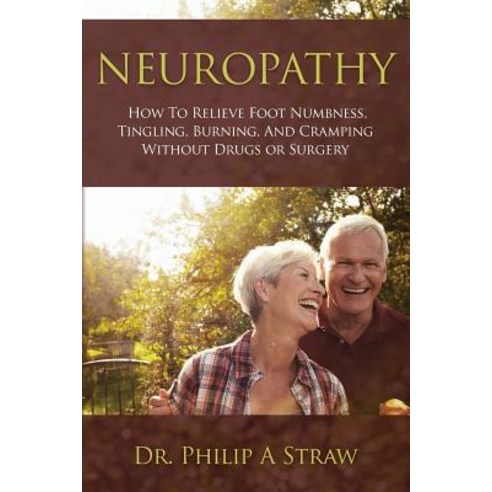 Neuropathy: How to Relieve Foot Numbness Tingling Burning and Cramping Without Drugs or Surgery Paperback, Createspace Independent Publishing Platform
