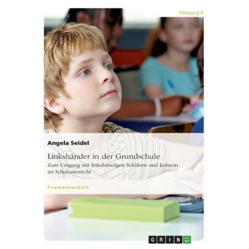 Linkshander in Der Grundschule. Zum Umgang Mit Linkshandigen Schulern Und Lehrern Im Schulunterricht Paperback, Grin Publishing