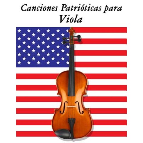 Canciones Patrioticas Para Viola: 10 Canciones de Estados Unidos Paperback, Createspace Independent Publishing Platform