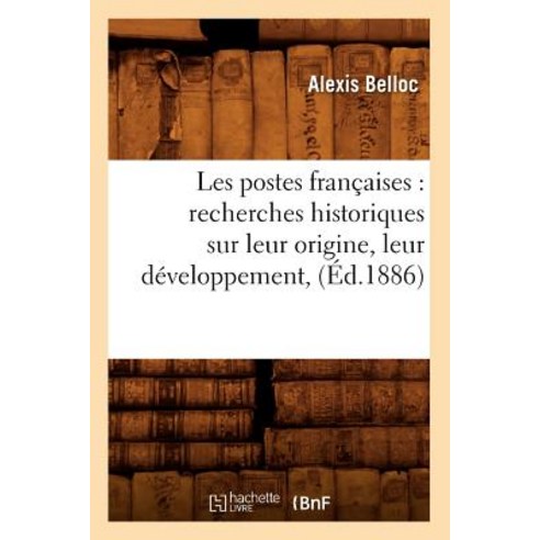 Les Postes Francaises: Recherches Historiques Sur Leur Origine Leur Developpement (Ed.1886) Paperback, Hachette Livre Bnf