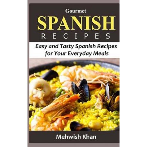 Gourmet Spanish Recipes: Easy and Tasty Spanish Recipes for Your Everyday Meals Paperback, Createspace Independent Publishing Platform