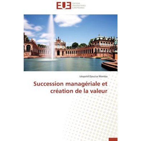 Succession Manageriale Et Creation de La Valeur = Succession Managa(c)Riale Et CRA(C)Ation de La Valeur Paperback, Univ Europeenne