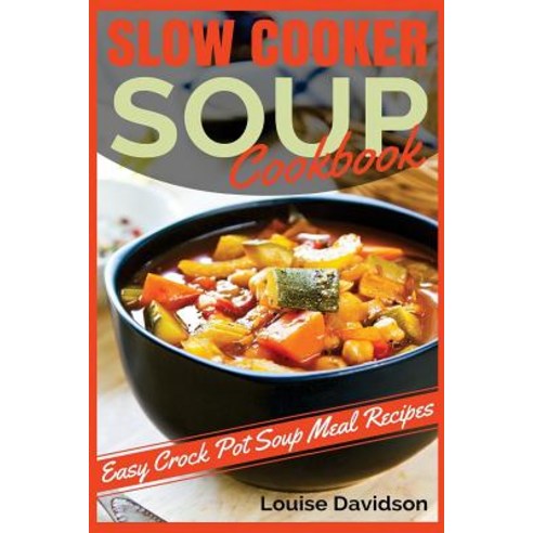 Slow Cooker Soup Cookbook: Easy Crock Pot Soup Meal Recipes Paperback, Createspace Independent Publishing Platform