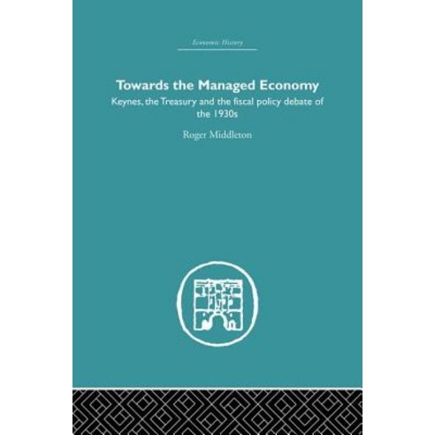 Towards the Managed Economy: Keynes the Treasury and the Fiscal Policy Debate of the 1930s Paperback, Routledge