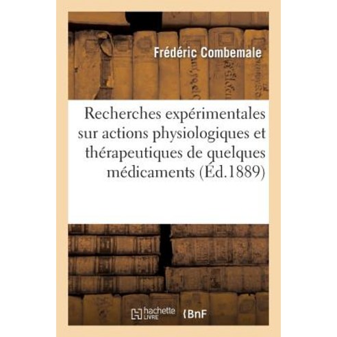 Recherches Experimentales Sur Les Actions Physiologiques Et Therapeutiques de Quelques Medicaments Paperback, Hachette Livre - Bnf