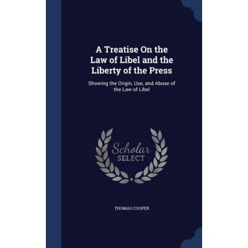 A Treatise on the Law of Libel and the Liberty of the Press: Showing the Origin Use and Abuse of the Law of Libel Hardcover, Sagwan Press