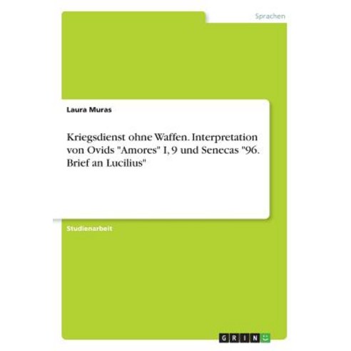 Kriegsdienst Ohne Waffen. Interpretation Von Ovids -Amores- I 9 Und Senecas -96. Brief an Lucilius- Paperback, Grin Publishing