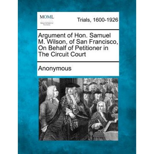 Argument of Hon. Samuel M. Wilson of San Francisco on Behalf of Petitioner in the Circuit Court Paperback, Gale Ecco, Making of Modern Law