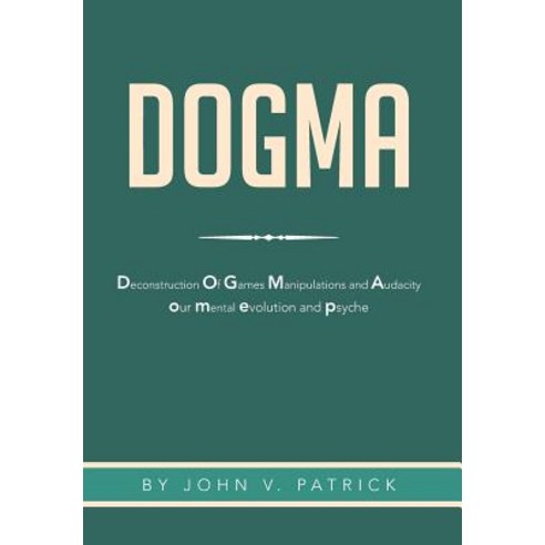 Dogma: The Deconstruction and Evolution of Our Psyche Hardcover, Xlibris Corporation