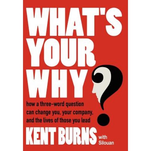 What''s Your Why?: How a Three-Word Question Can Change You Your Company and the Lives of Those You Lead Hardcover, Authorhouse