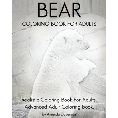 Bear Coloring Book for Adults: Realistic Coloring Book for Adults Advanced Adult Coloring Book. Paperback, Createspace Independent Publishing Platform