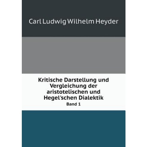 Kritische Darstellung Und Vergleichung Der Aristotelischen Und Hegel''schen Dialektik Band 1 Paperback, Book on Demand Ltd.