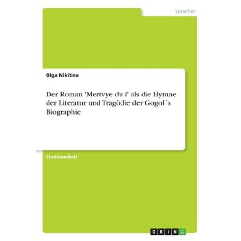 Der Roman ''Mertvye Dui'' ALS Die Hymne Der Literatur Und Tragodie Der Gogols Biographie Paperback, Grin Publishing