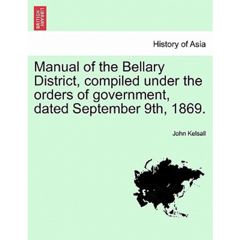 Manual of the Bellary District Compiled Under the Orders of Government Dated September 9th 1869. Paperback, British Library, Historical Print Editions