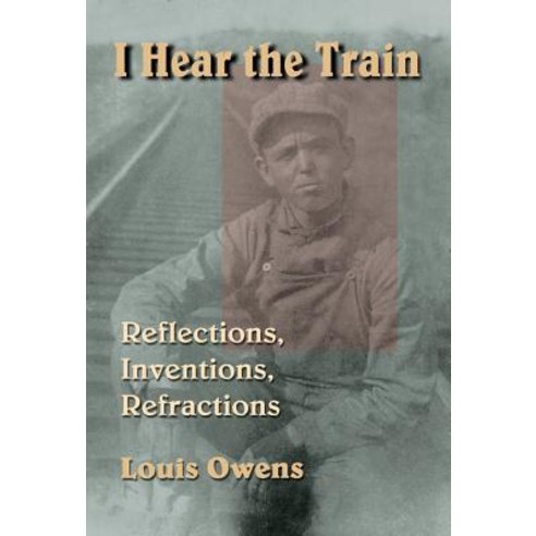 I Hear the Train: Reflections Inventions Refractions Hardcover, University of Oklahoma Press
