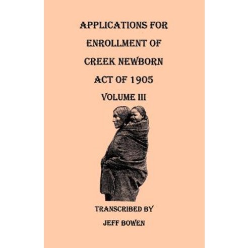 Applications for Enrollment of Creek Newborn: Act of 1905. Volume III Paperback, Clearfield