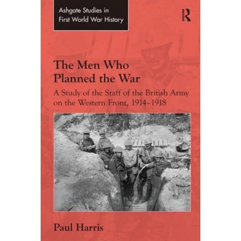 The Men Who Planned the War: A Study of the Staff of the British Army on the Western Front 1914-1918 Hardcover, Routledge