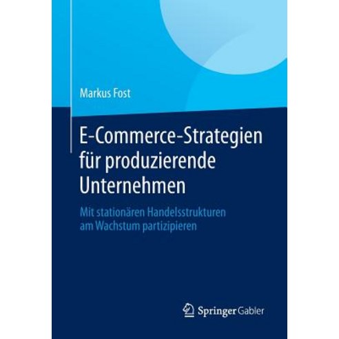 E-Commerce-Strategien Fur Produzierende Unternehmen: Mit Stationaren Handelsstrukturen Am Wachstum Partizipieren Paperback, Springer Gabler