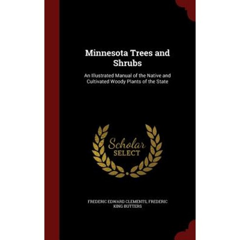 Minnesota Trees and Shrubs: An Illustrated Manual of the Native and Cultivated Woody Plants of the State Hardcover, Scholar Select