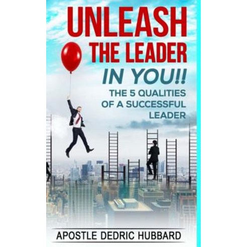 Unleash the Leader in You!!: 5 Qualities of a Successful Leader Paperback, Createspace Independent Publishing Platform