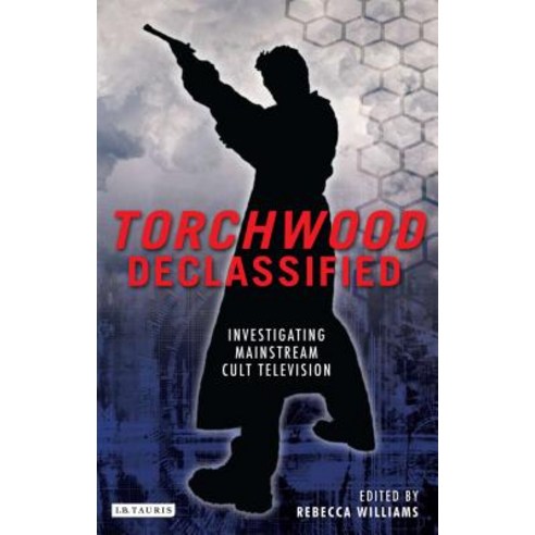 Torchwood Declassified: Investigating Mainstream Cult Television Hardcover, I. B. Tauris & Company