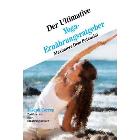 Der Ultimative Yoga-Ernahrungsratgeber: Maximiere Dein Potenzial Paperback, Createspace Independent Publishing Platform