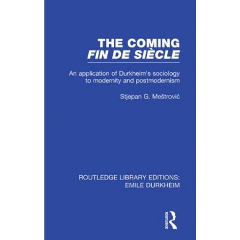 The Coming Fin de Siecle: An Application of Durkheim''s Sociology to Modernity and Postmodernism Paperback, Routledge