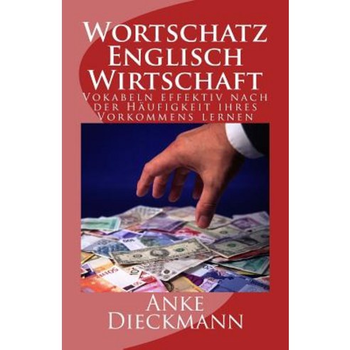 Wortschatz Englisch Wirtschaft: Vokabeln Effektiv Nach Der Haufigkeit Ihres Vorkommens Lernen Paperback, Createspace Independent Publishing Platform